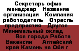 Секретарь/офис-менеджер › Название организации ­ Компания-работодатель › Отрасль предприятия ­ Другое › Минимальный оклад ­ 19 000 - Все города Работа » Вакансии   . Алтайский край,Камень-на-Оби г.